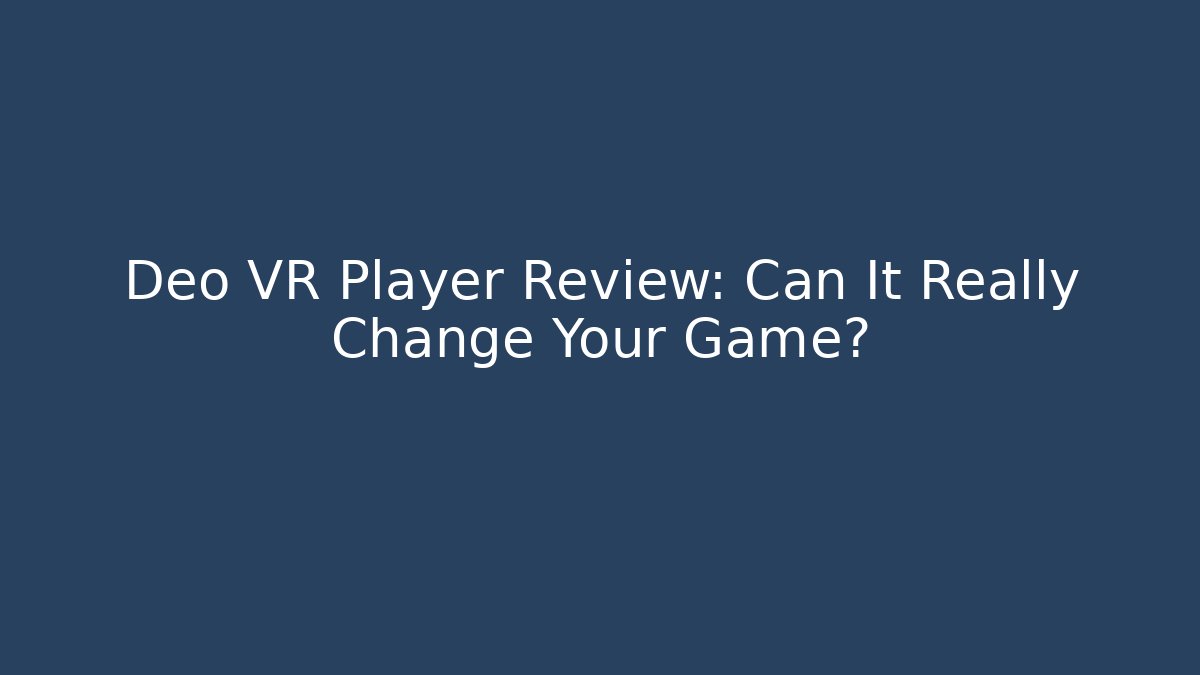 Deo VR Player Review: Can It Really Change Your Game?