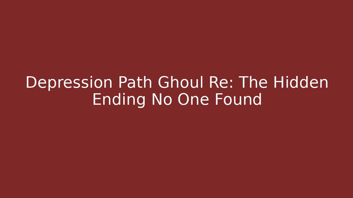 Depression Path Ghoul Re: The Hidden Ending No One Found - Critter Realm