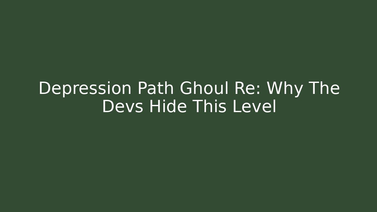 Depression Path Ghoul Re: Why The Devs Hide This Level