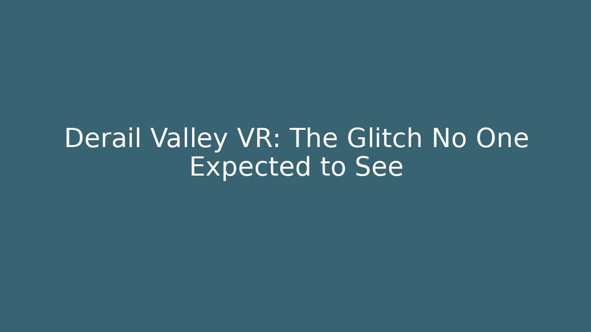 Derail Valley VR: The Glitch No One Expected to See