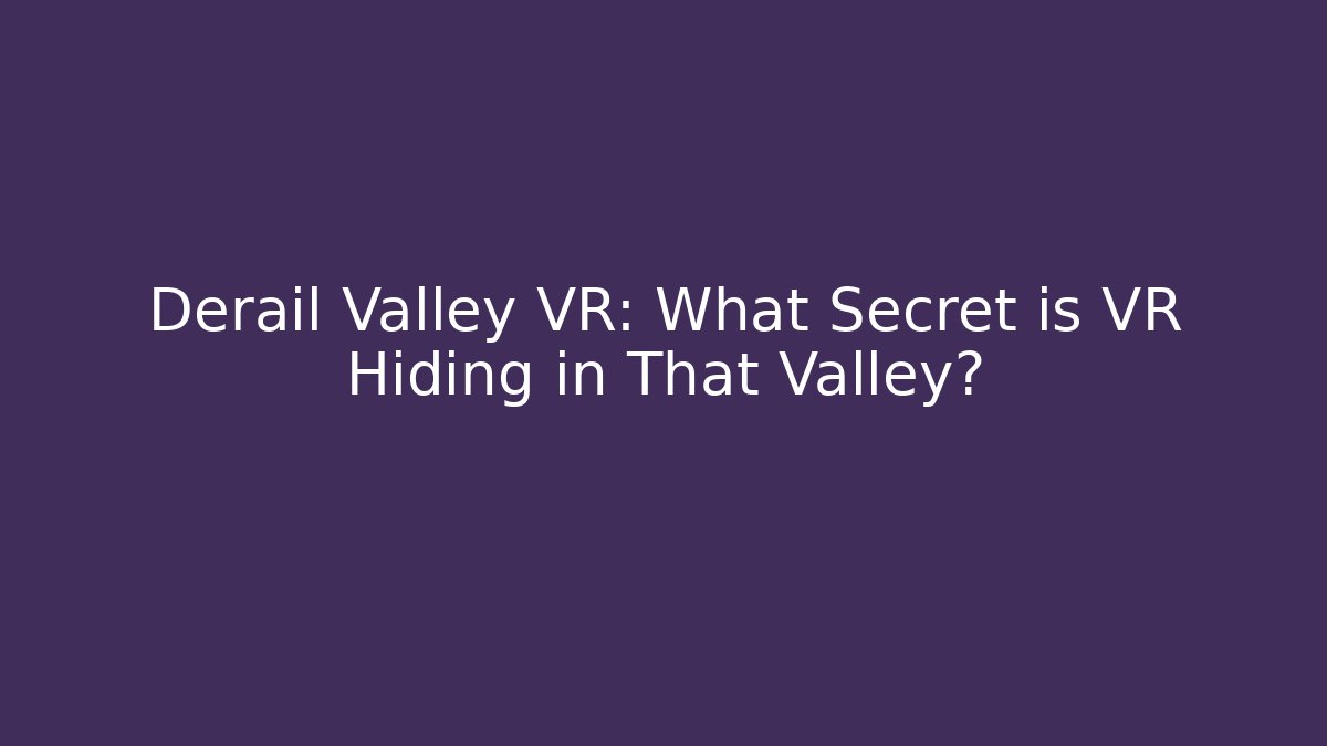 Derail Valley VR: What Secret is VR Hiding in That Valley?