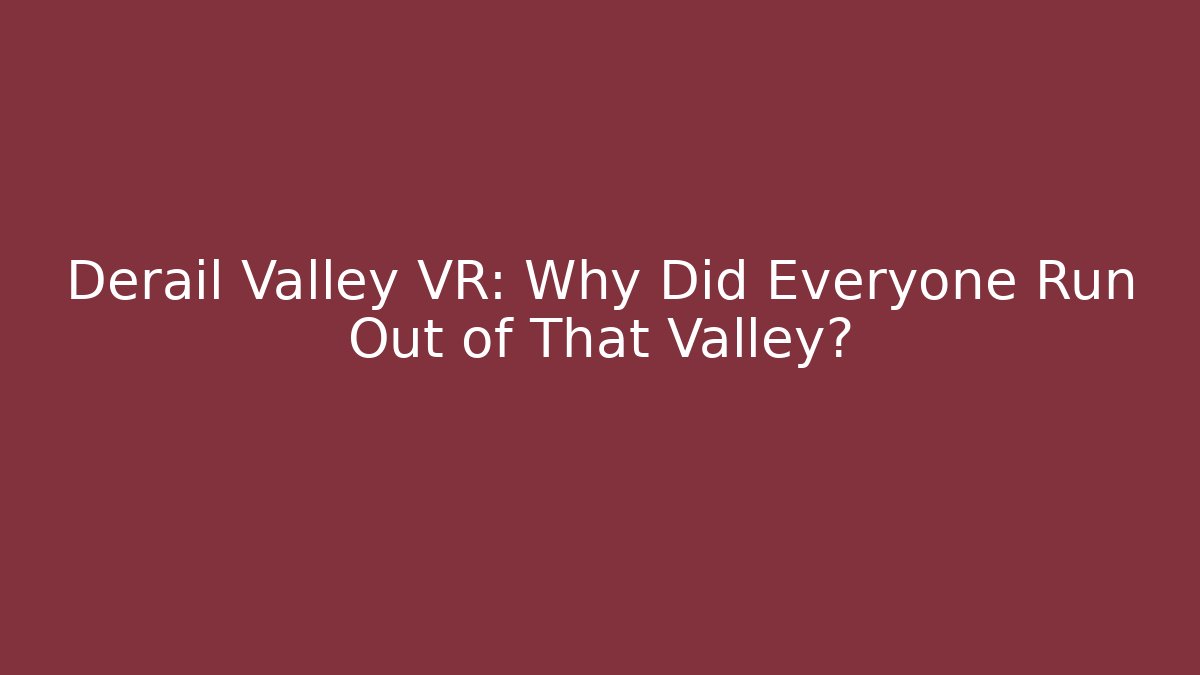 Derail Valley VR: Why Did Everyone Run Out of That Valley?