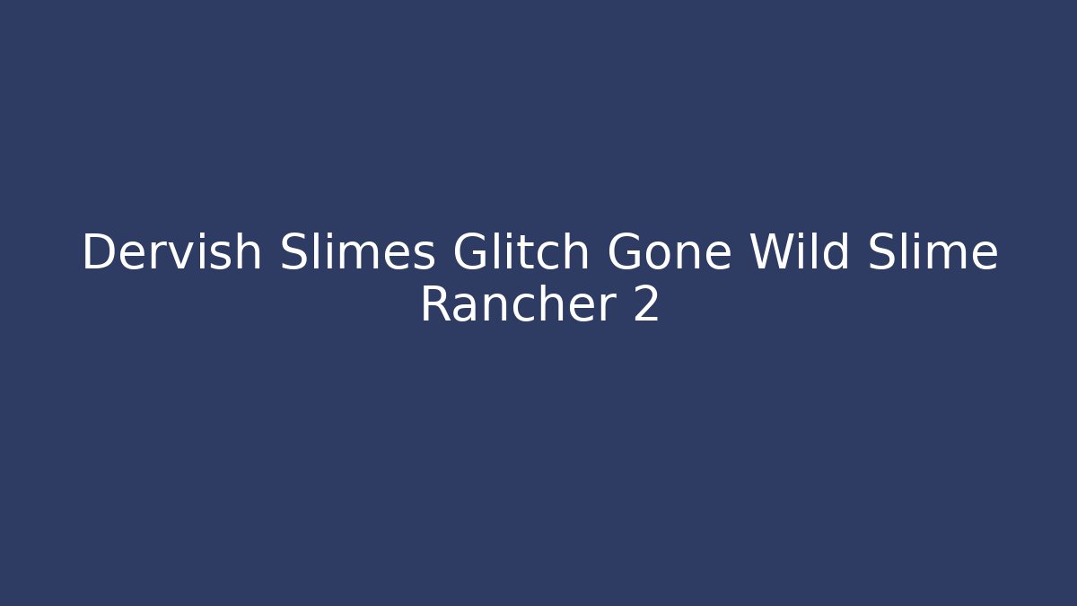 Dervish Slimes Glitch Gone Wild Slime Rancher 2