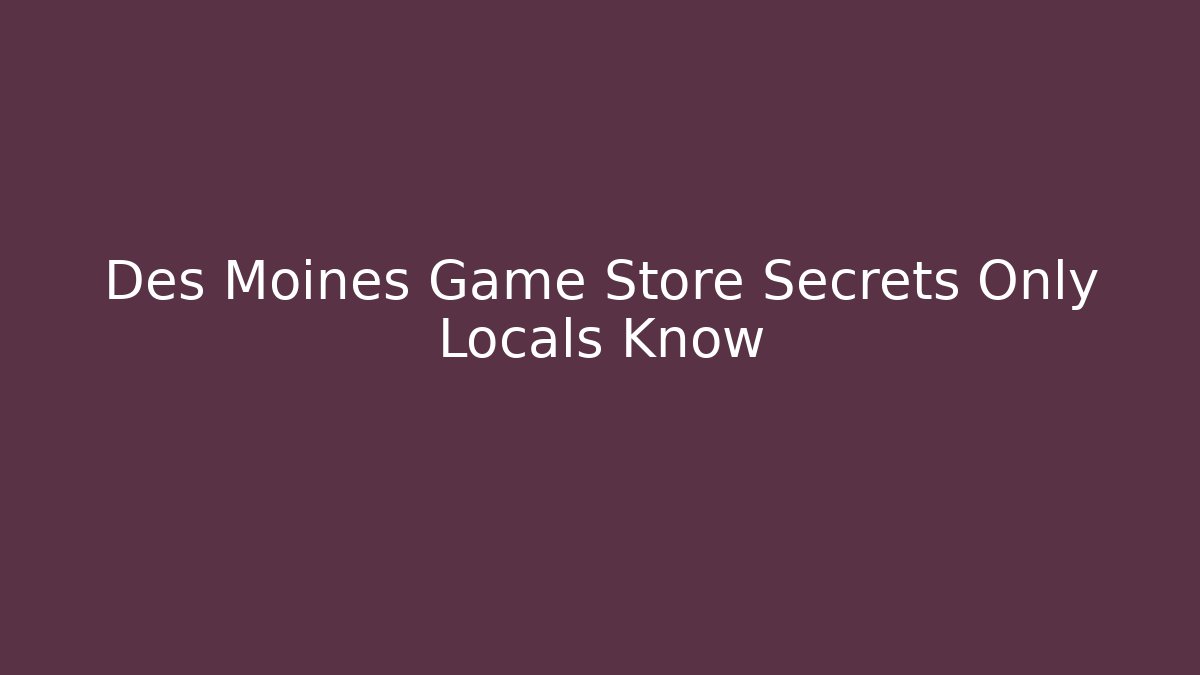 Des Moines Game Store Secrets Only Locals Know