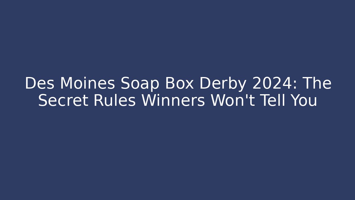 Des Moines Soap Box Derby 2024: The Secret Rules Winners Won’t Tell You