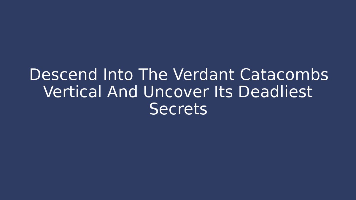 Descend Into The Verdant Catacombs Vertical And Uncover Its Deadliest Secrets