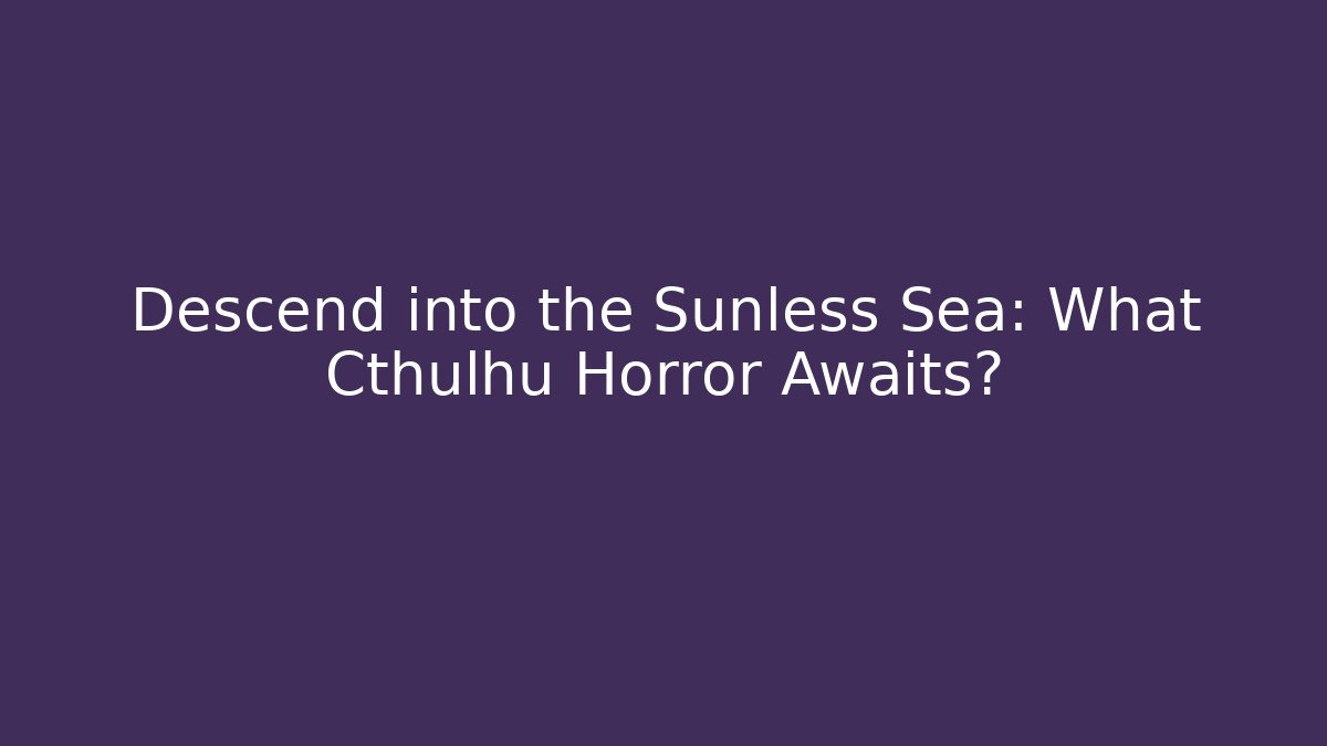 Descend into the Sunless Sea: What Cthulhu Horror Awaits?