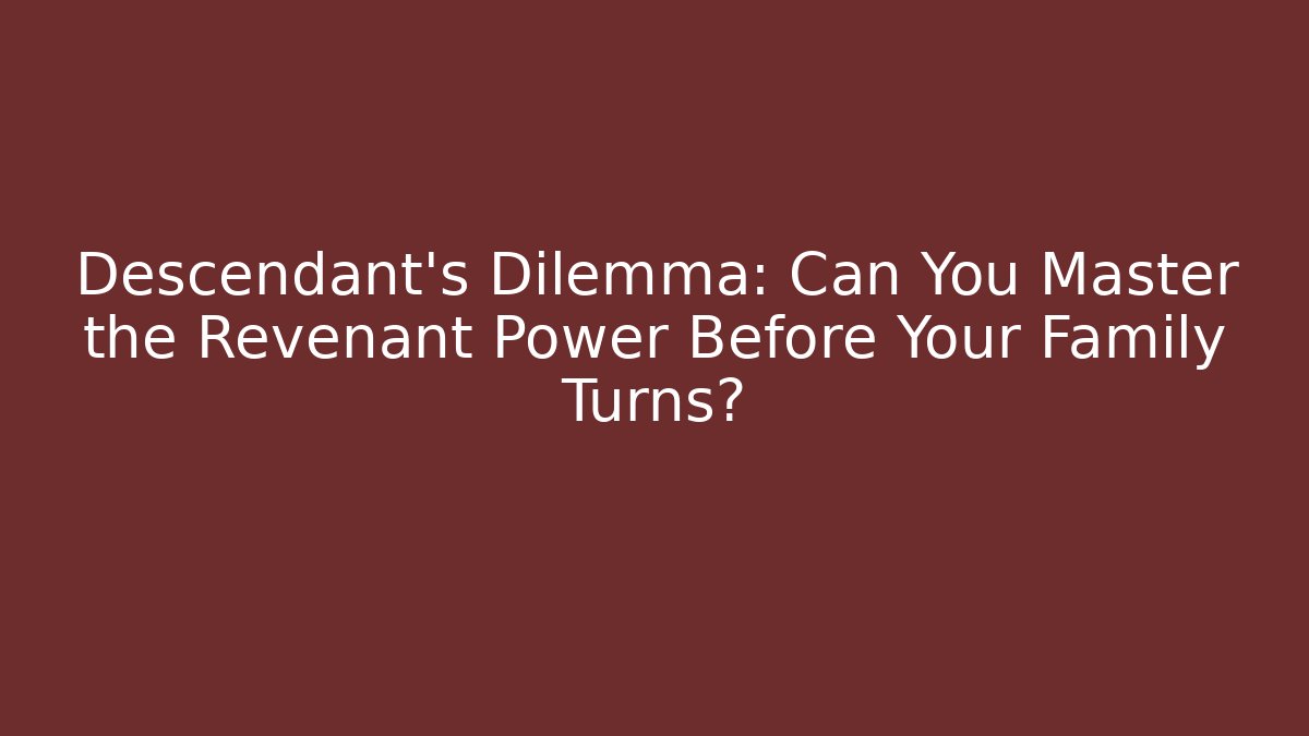Descendant's Dilemma: Can You Master the Revenant Power Before Your Family Turns?