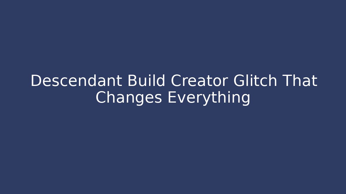 Descendant Build Creator Glitch That Changes Everything