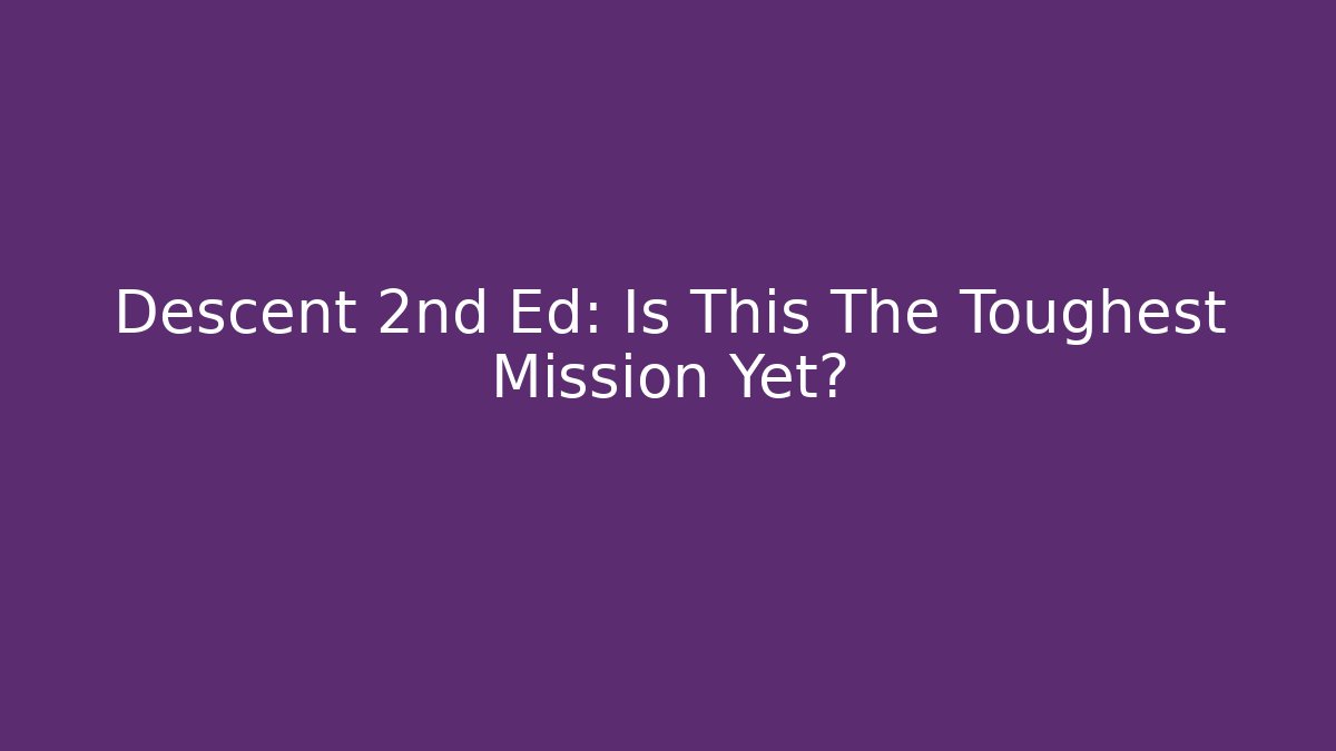 Descent 2nd Ed: Is This The Toughest Mission Yet?
