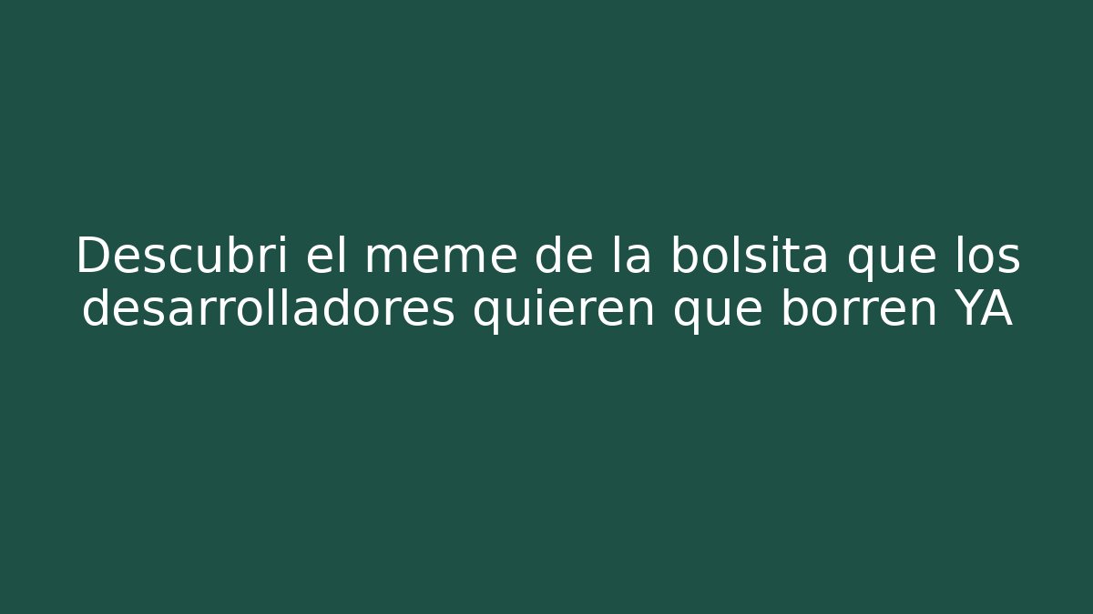 Descubrí el meme de la bolsita que los desarrolladores quieren que borren YA