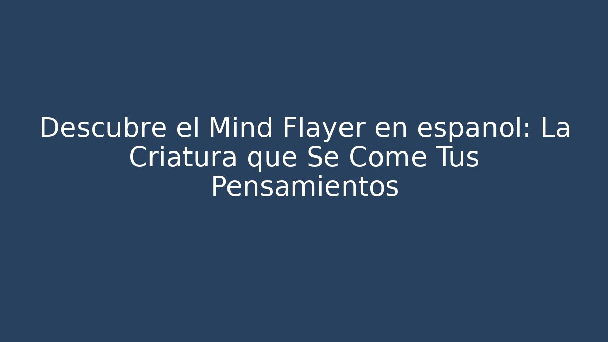 Descubre el Mind Flayer en español: La Criatura que Se Come Tus Pensamientos