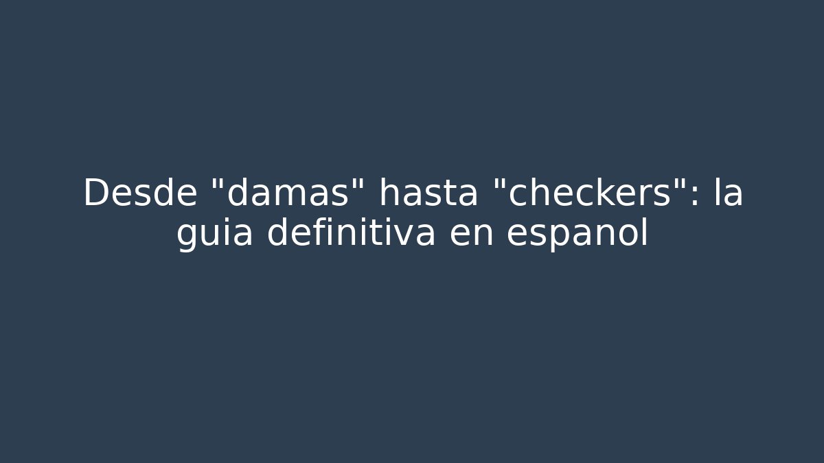 Desde "damas" hasta "checkers": la guía definitiva en español
