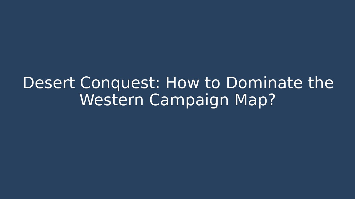 Desert Conquest: How to Dominate the Western Campaign Map?