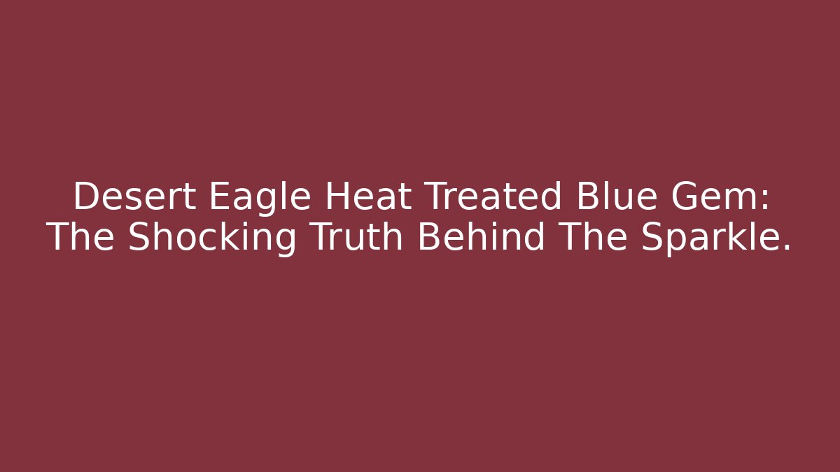 Desert Eagle Heat Treated Blue Gem: The Shocking Truth Behind The Sparkle. - Critter Realm
