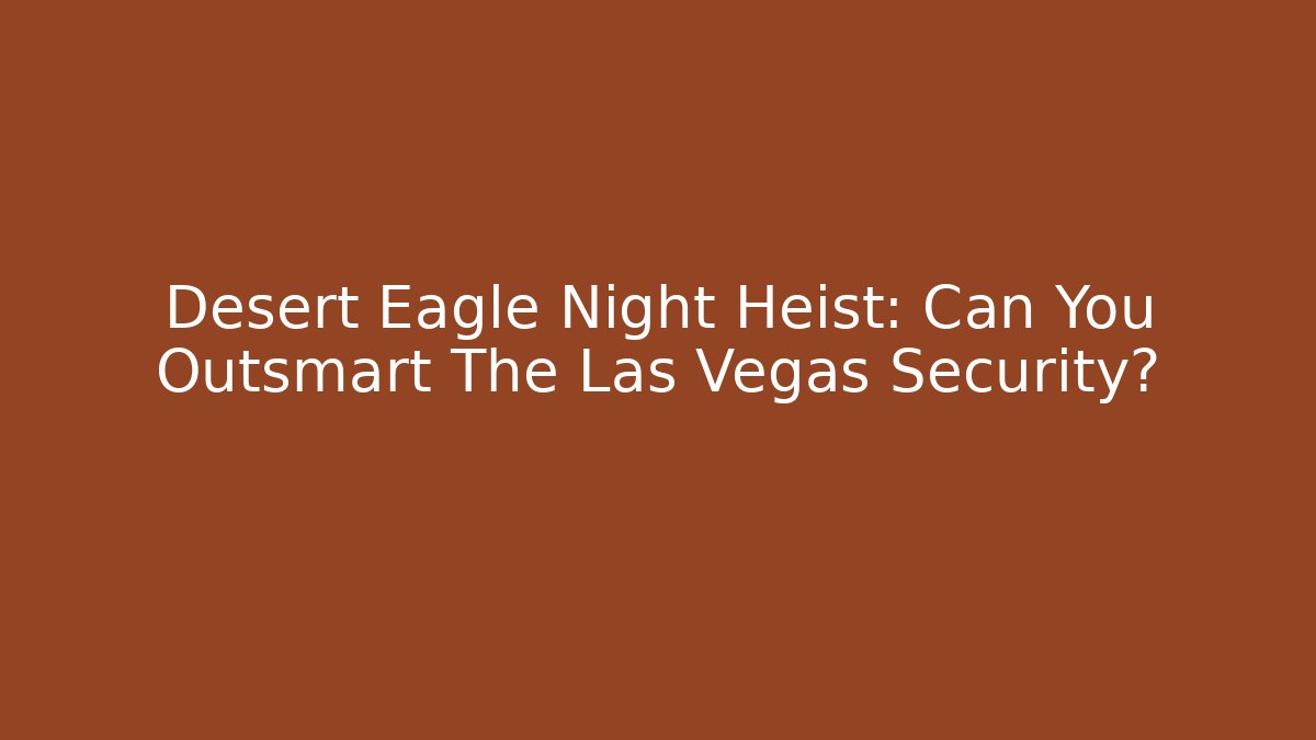 Desert Eagle Night Heist: Can You Outsmart The Las Vegas Security?