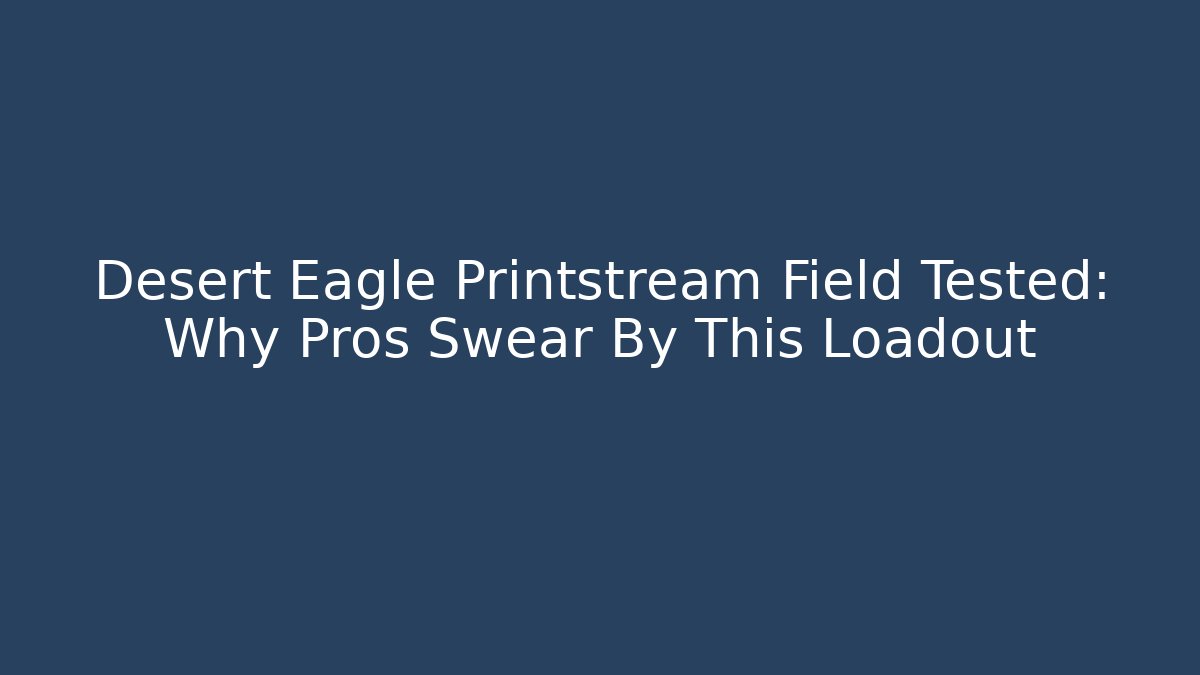 Desert Eagle Printstream Field Tested: Why Pros Swear By This Loadout