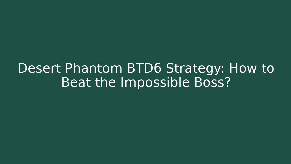 Desert Phantom BTD6 Strategy: How to Beat the Impossible Boss? - Critter Realm