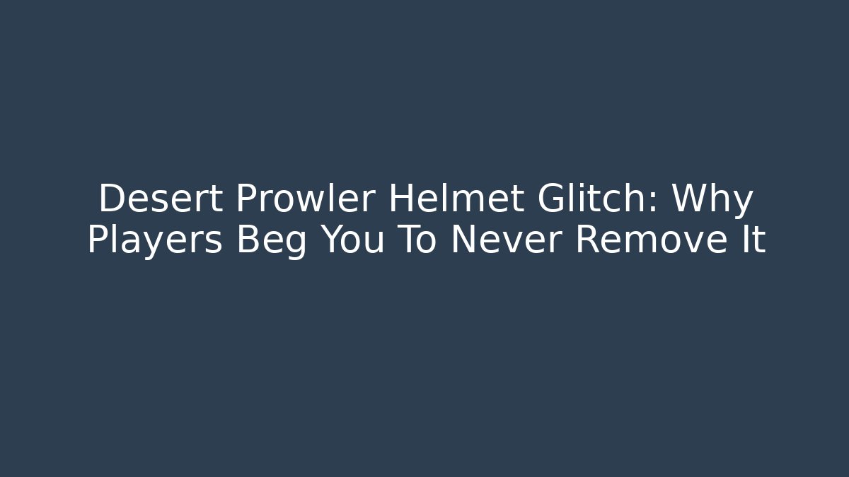 Desert Prowler Helmet Glitch: Why Players Beg You To Never Remove It