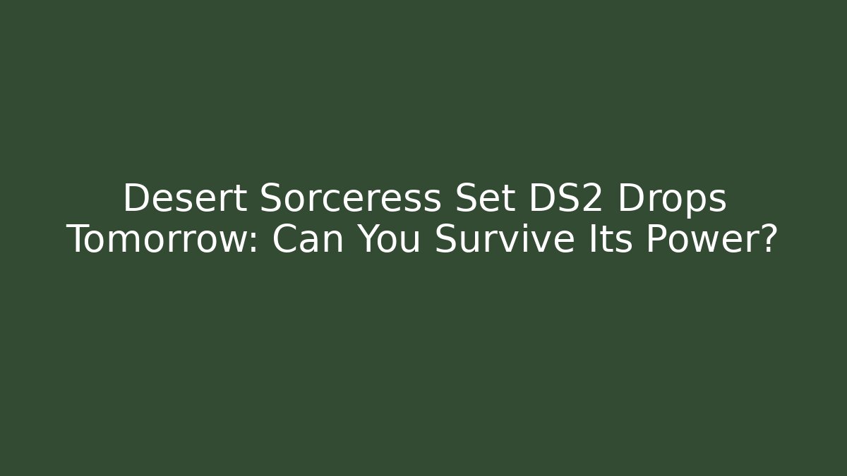 Desert Sorceress Set DS2 Drops Tomorrow: Can You Survive Its Power? - Critter Realm