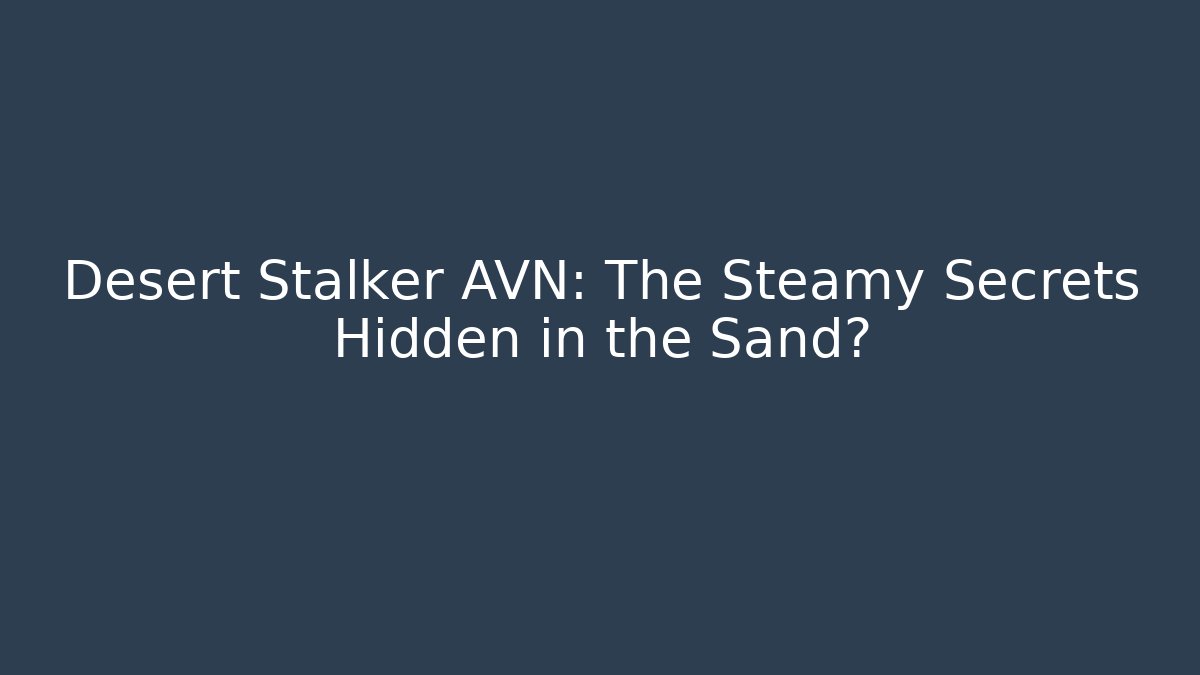 Desert Stalker AVN: The Steamy Secrets Hidden in the Sand?