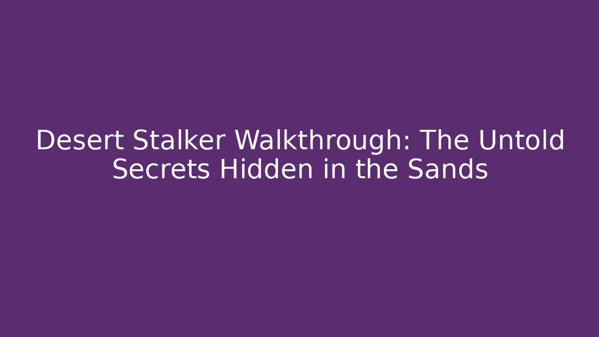 Desert Stalker Walkthrough: The Untold Secrets Hidden in the Sands
