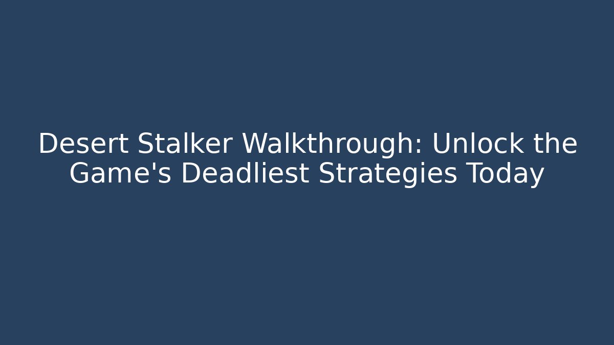 Desert Stalker Walkthrough: Unlock the Game's Deadliest Strategies Today