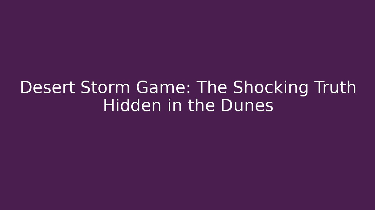 Desert Storm Game: The Shocking Truth Hidden in the Dunes