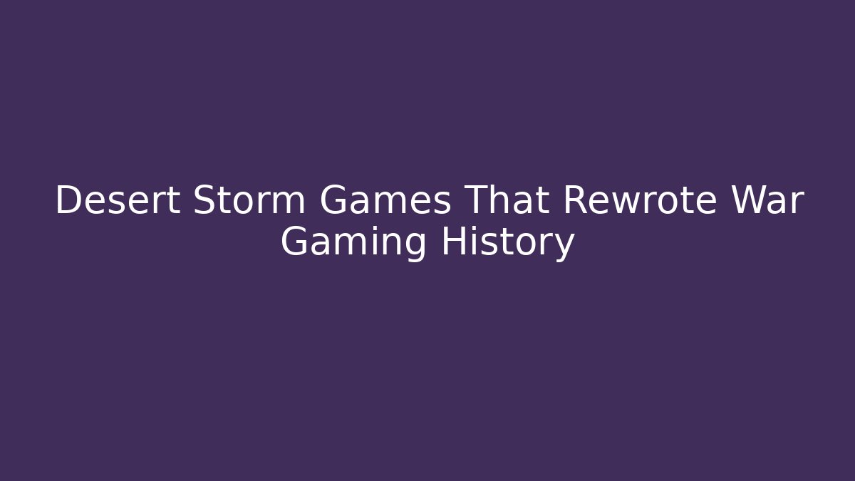 Desert Storm Games That Rewrote War Gaming History