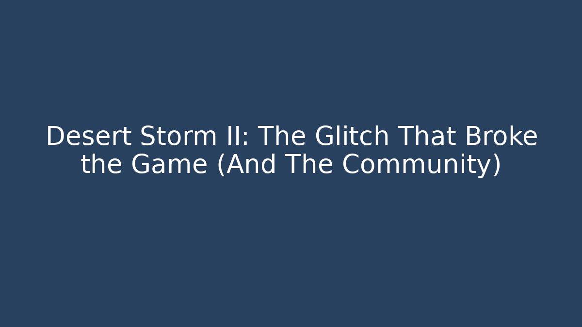 Desert Storm II: The Glitch That Broke the Game (And The Community)