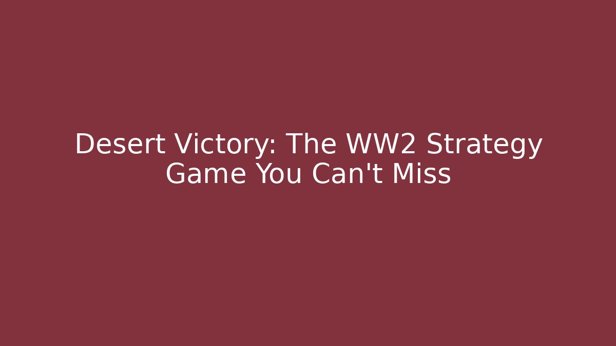 Desert Victory: The WW2 Strategy Game You Can't Miss