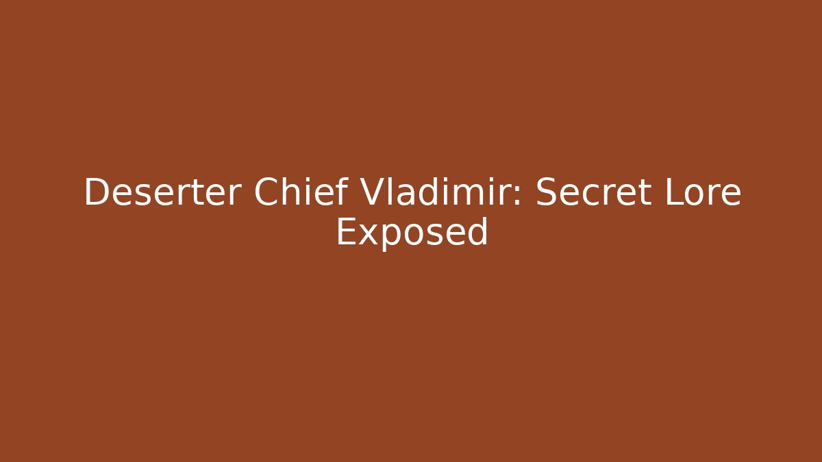 Deserter Chief Vladimir: Secret Lore Exposed - Critter Realm