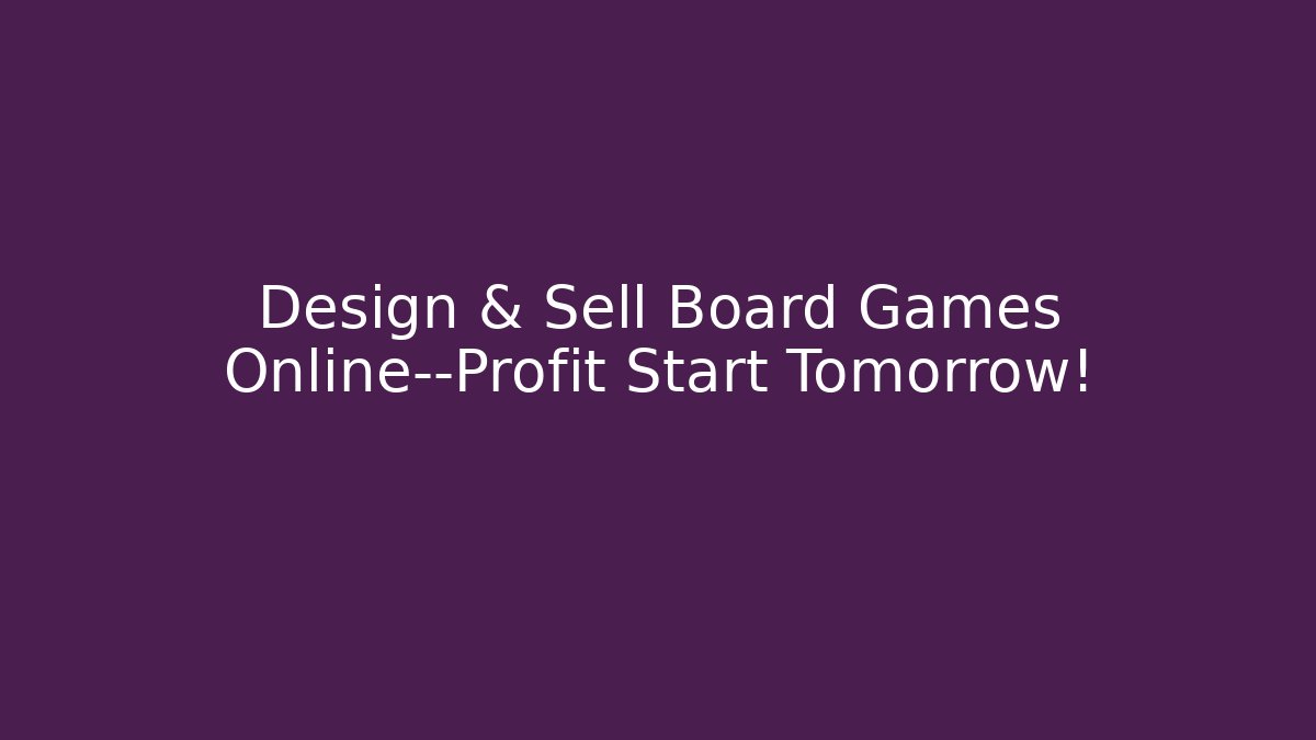 Design & Sell Board Games Online—Profit Start Tomorrow!
