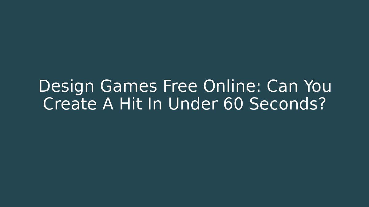 Design Games Free Online: Can You Create A Hit In Under 60 Seconds?