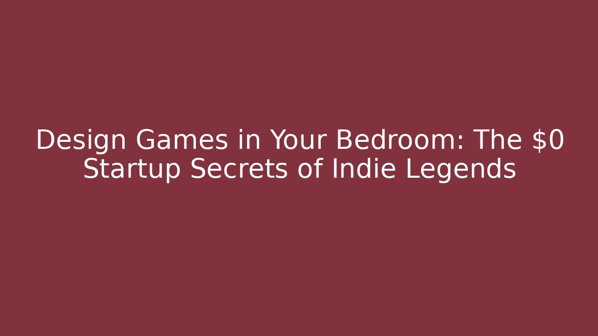 Design Games in Your Bedroom: The $0 Startup Secrets of Indie Legends