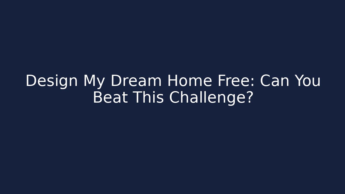 Design My Dream Home Free: Can You Beat This Challenge?