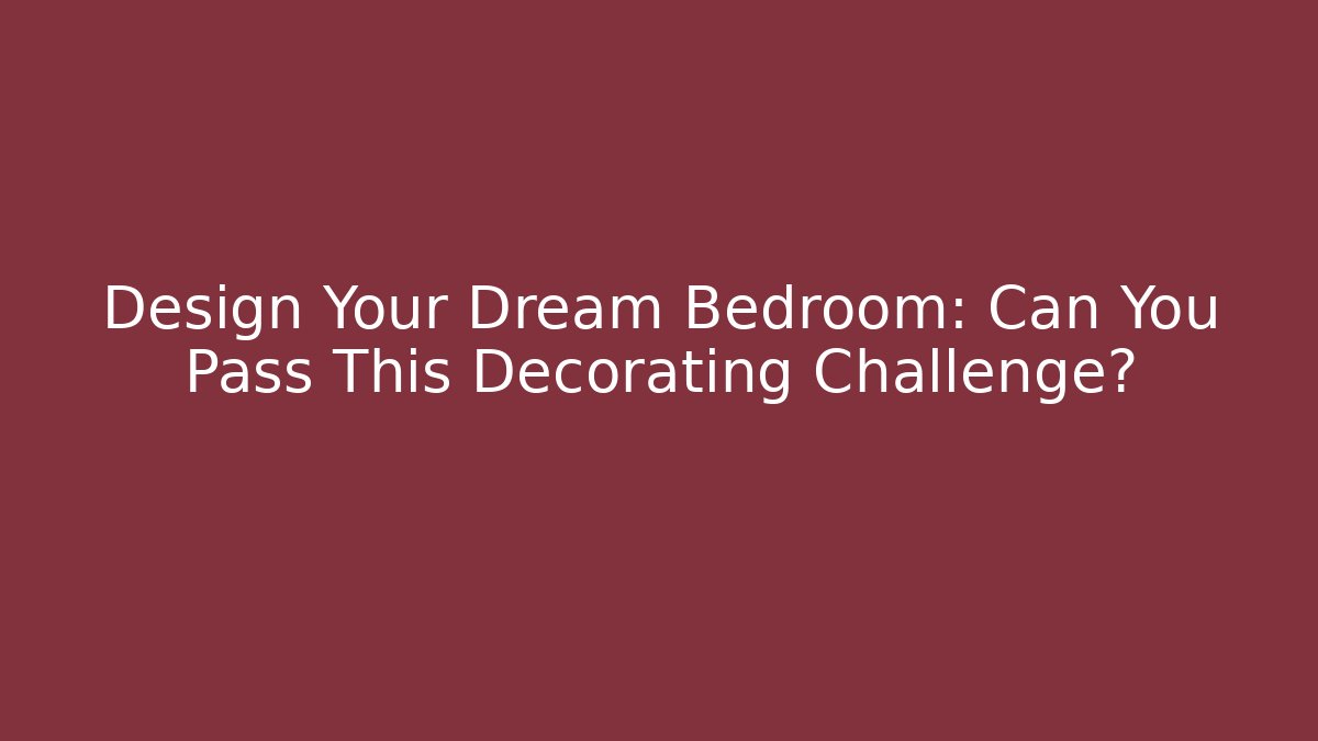 Design Your Dream Bedroom: Can You Pass This Decorating Challenge?