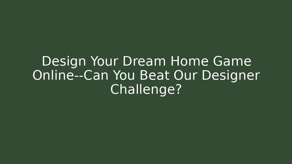 Design Your Dream Home Game Online—Can You Beat Our Designer Challenge?