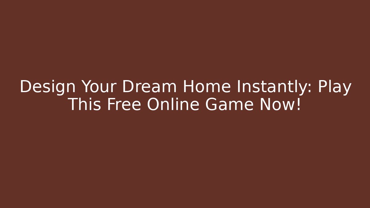 Design Your Dream Home Instantly: Play This Free Online Game Now!