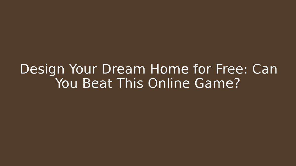 Design Your Dream Home for Free: Can You Beat This Online Game?