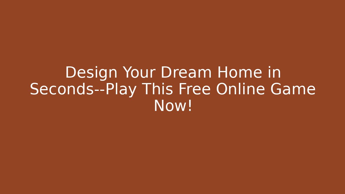 Design Your Dream Home in Seconds—Play This Free Online Game Now!