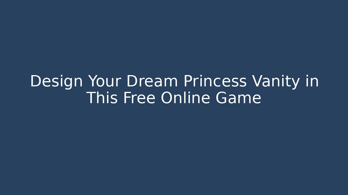 Design Your Dream Princess Vanity in This Free Online Game