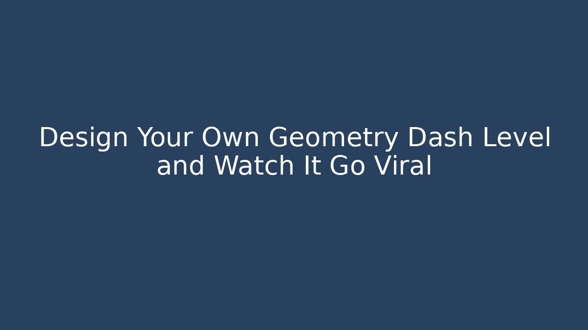 Design Your Own Geometry Dash Level and Watch It Go Viral