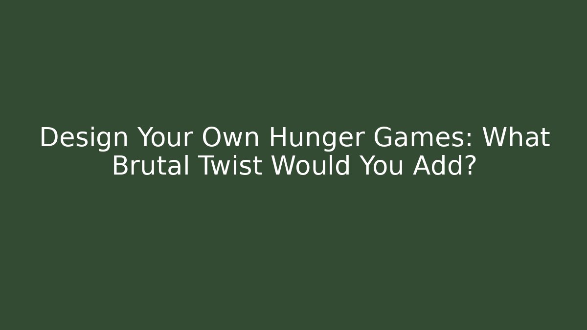 Design Your Own Hunger Games: What Brutal Twist Would You Add?