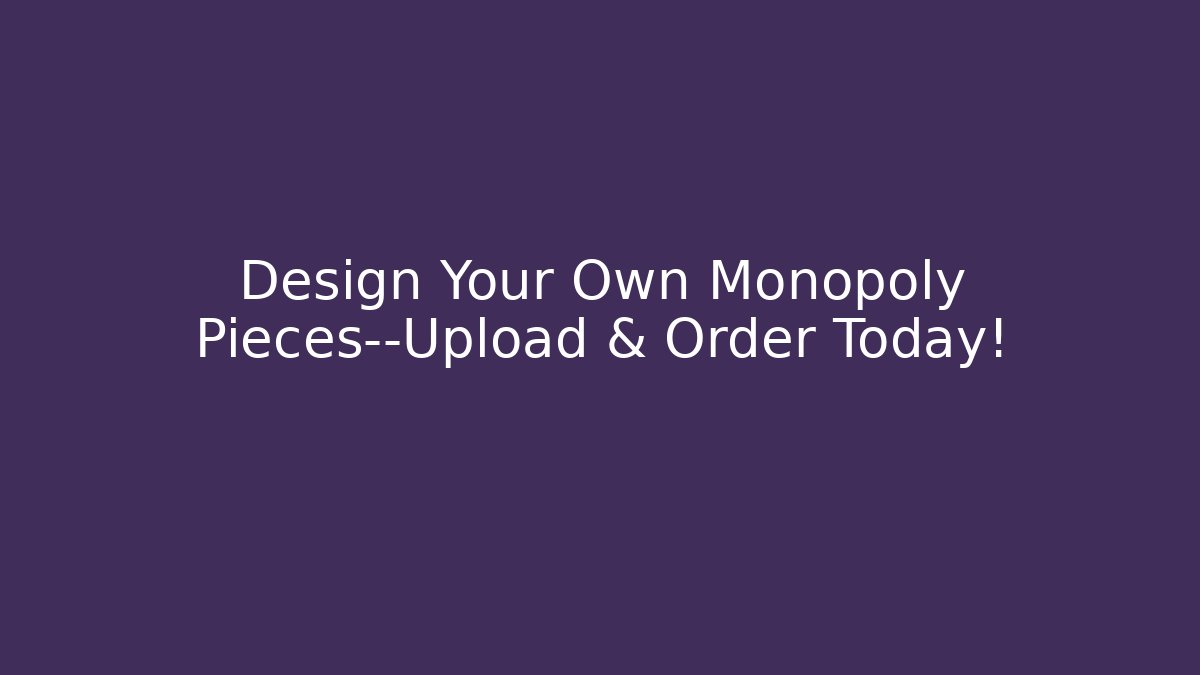 Design Your Own Monopoly Pieces—Upload & Order Today!