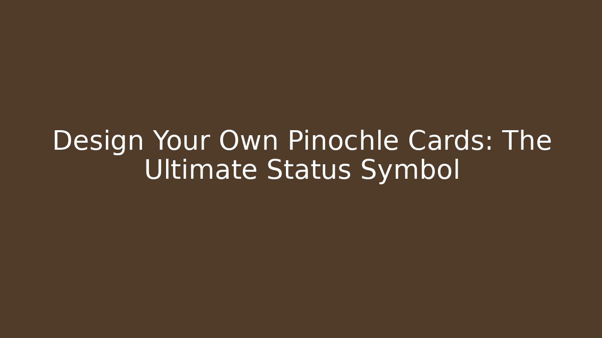Design Your Own Pinochle Cards: The Ultimate Status Symbol