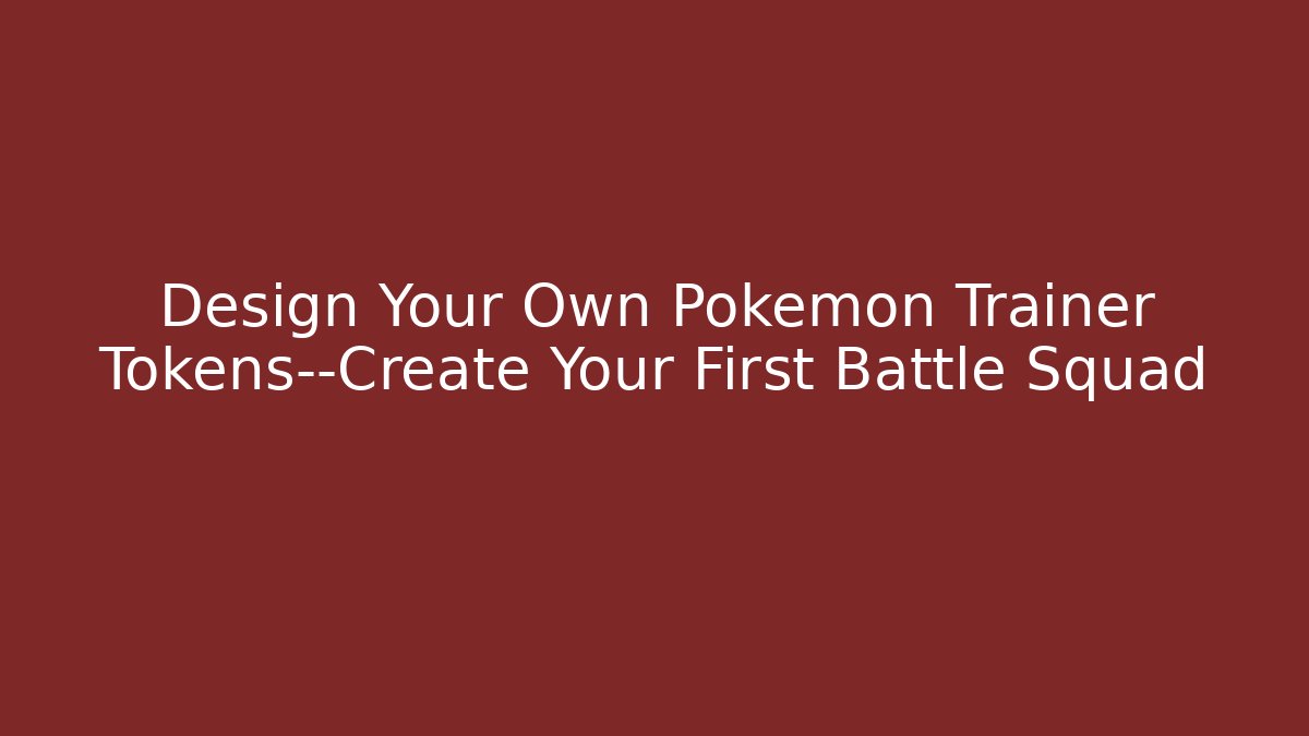 Design Your Own Pokémon Trainer Tokens—Create Your First Battle Squad