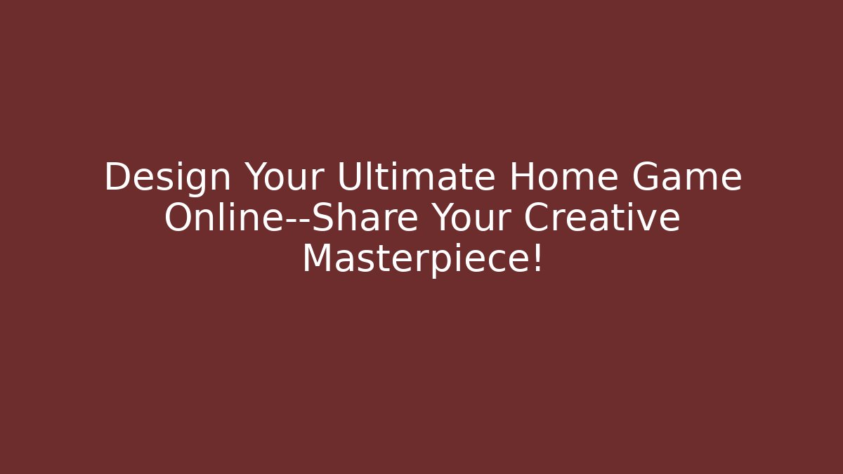 Design Your Ultimate Home Game Online—Share Your Creative Masterpiece!