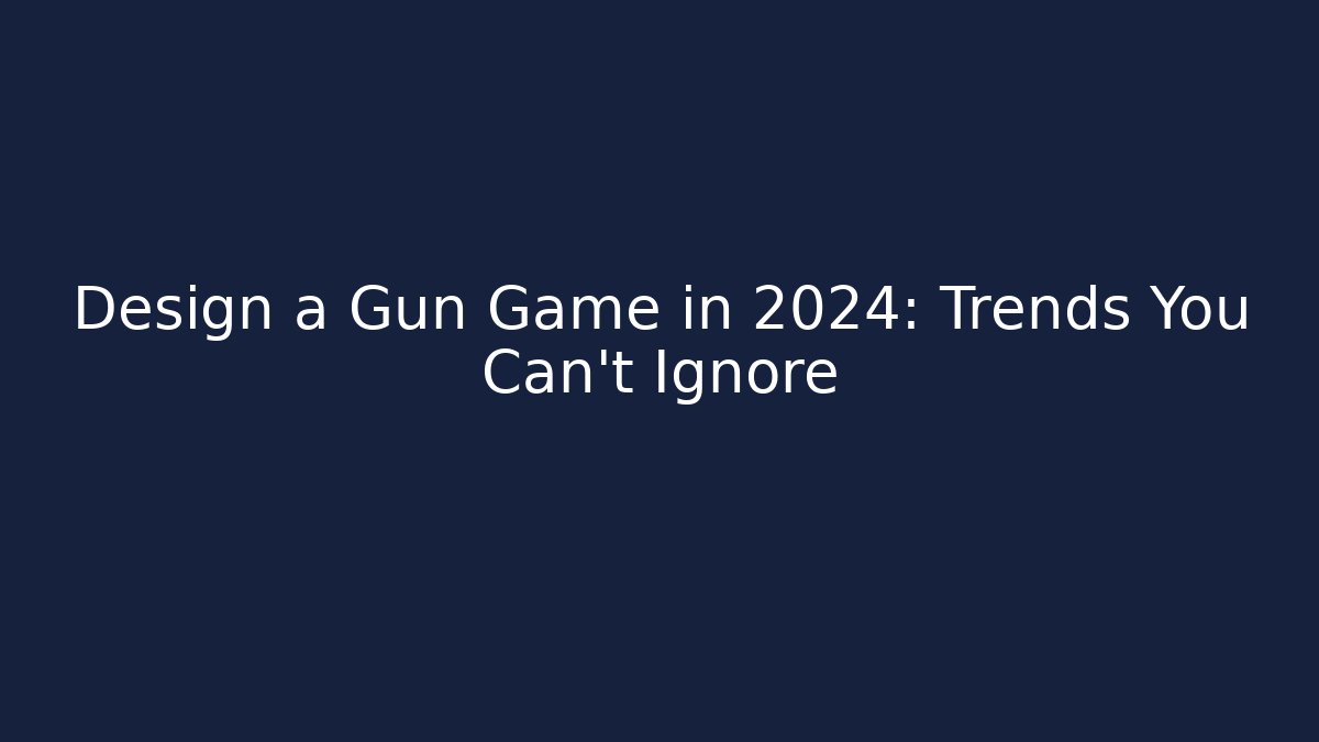 Design a Gun Game in 2024: Trends You Can't Ignore