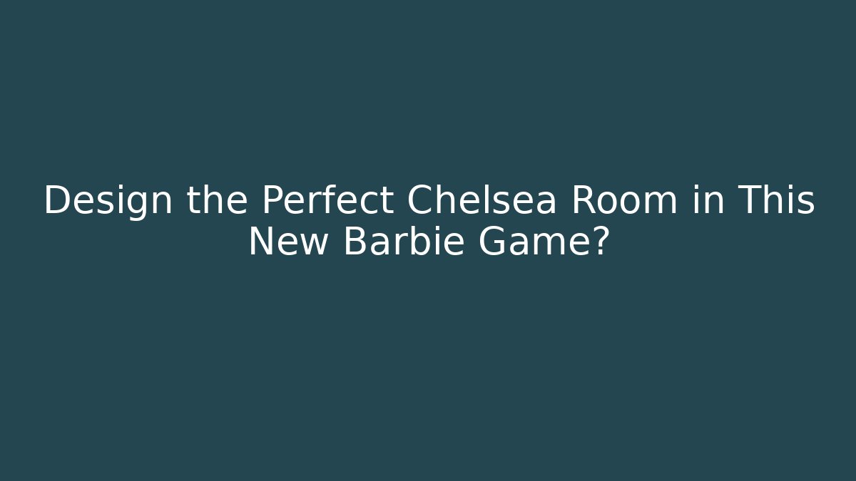 Design the Perfect Chelsea Room in This New Barbie Game?